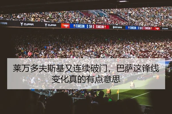 莱万多夫斯基又连续破门，巴萨这锋线变化真的有点意思