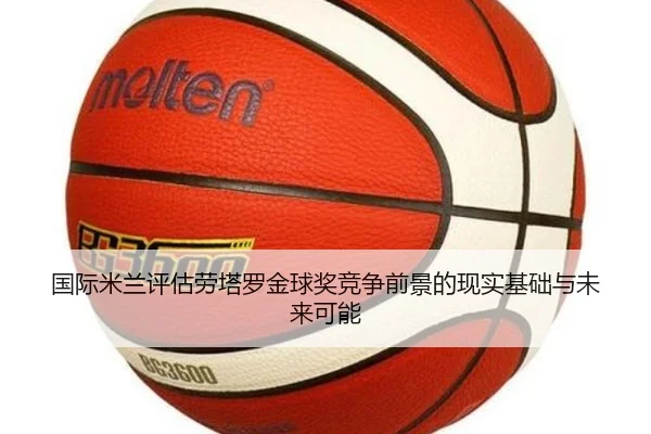 国际米兰评估劳塔罗金球奖竞争前景的现实基础与未来可能