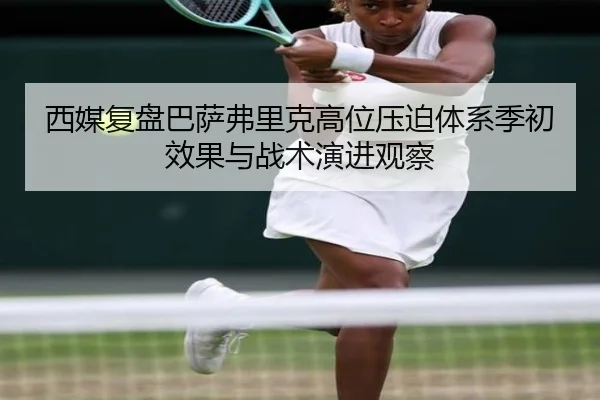 西媒复盘巴萨弗里克高位压迫体系季初效果与战术演进观察