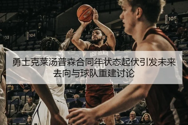 勇士克莱汤普森合同年状态起伏引发未来去向与球队重建讨论