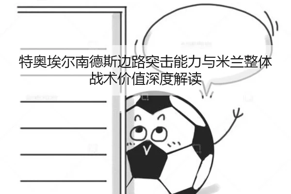 特奥埃尔南德斯边路突击能力与米兰整体战术价值深度解读