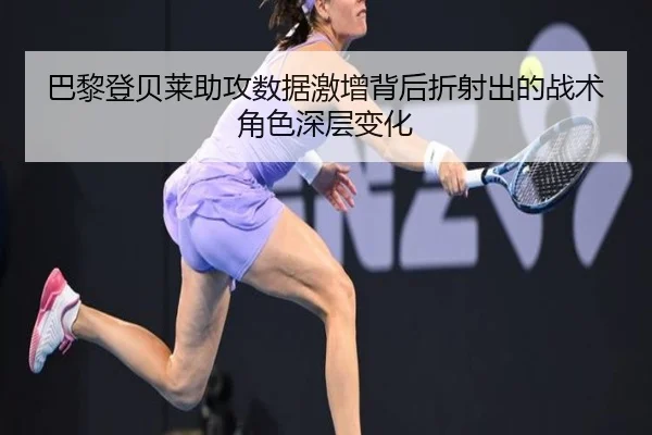 巴黎登贝莱助攻数据激增背后折射出的战术角色深层变化
