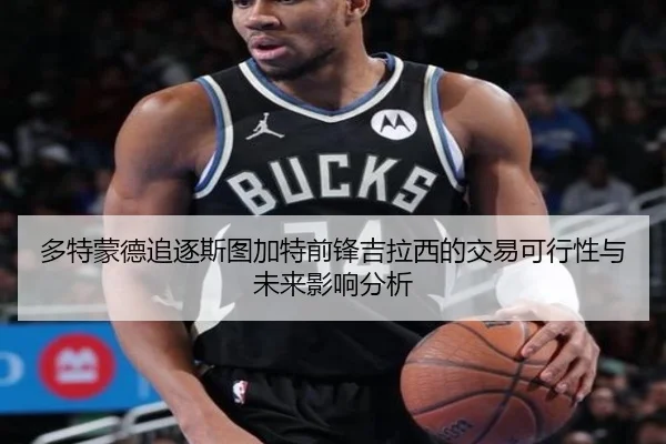 多特蒙德追逐斯图加特前锋吉拉西的交易可行性与未来影响分析